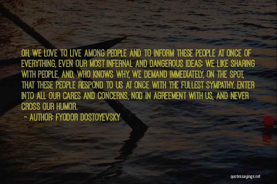 Fyodor Dostoyevsky Quotes: Oh, We Love To Live Among People And To Inform These People At Once Of Everything, Even Our Most Infernal