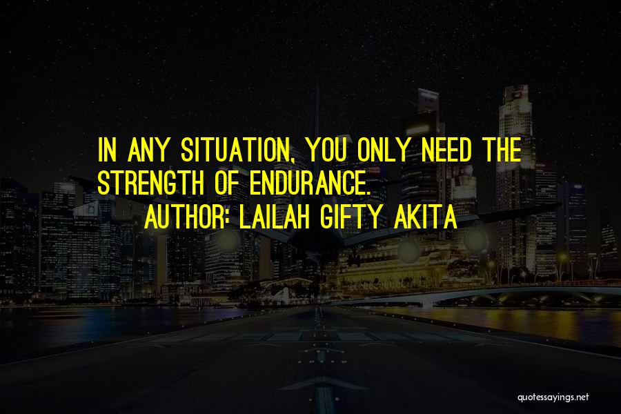 Lailah Gifty Akita Quotes: In Any Situation, You Only Need The Strength Of Endurance.