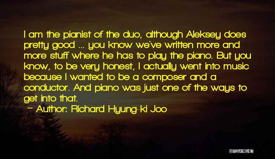 Richard Hyung-ki Joo Quotes: I Am The Pianist Of The Duo, Although Aleksey Does Pretty Good ... You Know We've Written More And More