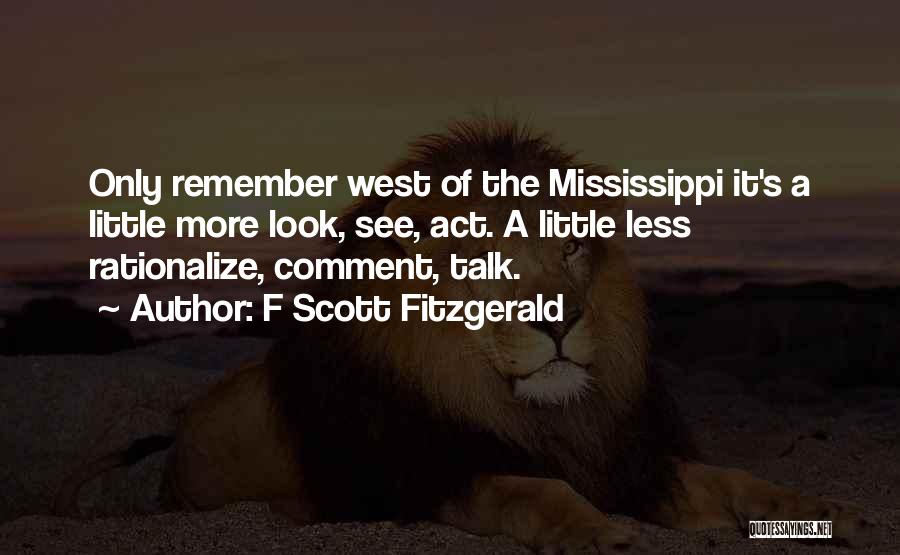 F Scott Fitzgerald Quotes: Only Remember West Of The Mississippi It's A Little More Look, See, Act. A Little Less Rationalize, Comment, Talk.