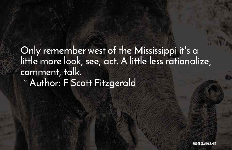 F Scott Fitzgerald Quotes: Only Remember West Of The Mississippi It's A Little More Look, See, Act. A Little Less Rationalize, Comment, Talk.