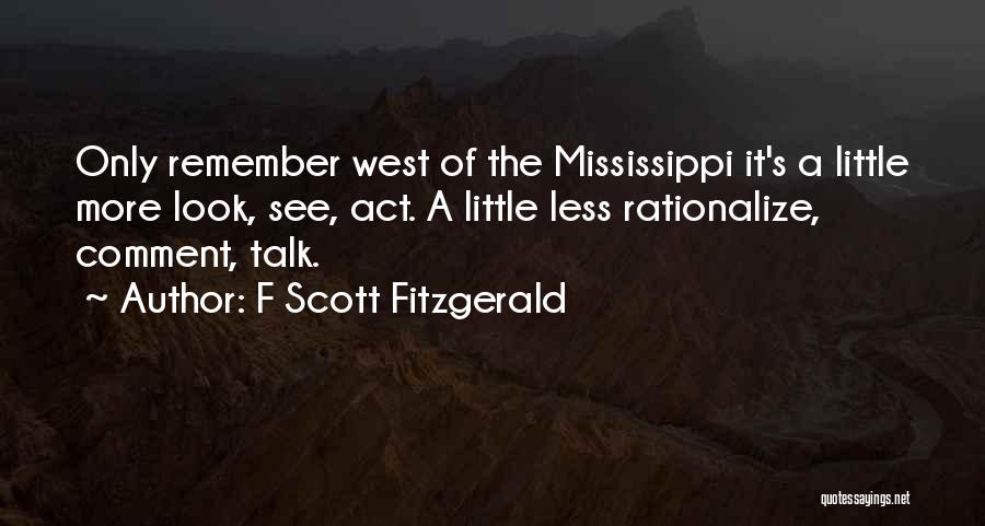 F Scott Fitzgerald Quotes: Only Remember West Of The Mississippi It's A Little More Look, See, Act. A Little Less Rationalize, Comment, Talk.