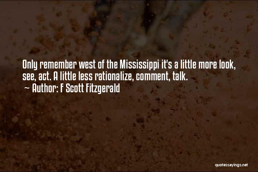 F Scott Fitzgerald Quotes: Only Remember West Of The Mississippi It's A Little More Look, See, Act. A Little Less Rationalize, Comment, Talk.