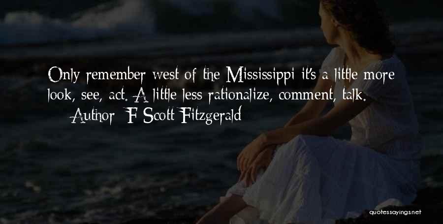 F Scott Fitzgerald Quotes: Only Remember West Of The Mississippi It's A Little More Look, See, Act. A Little Less Rationalize, Comment, Talk.