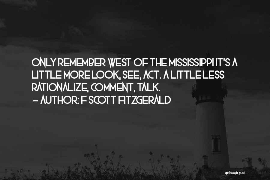 F Scott Fitzgerald Quotes: Only Remember West Of The Mississippi It's A Little More Look, See, Act. A Little Less Rationalize, Comment, Talk.