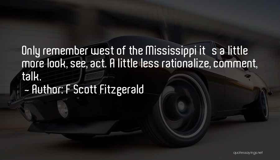 F Scott Fitzgerald Quotes: Only Remember West Of The Mississippi It's A Little More Look, See, Act. A Little Less Rationalize, Comment, Talk.