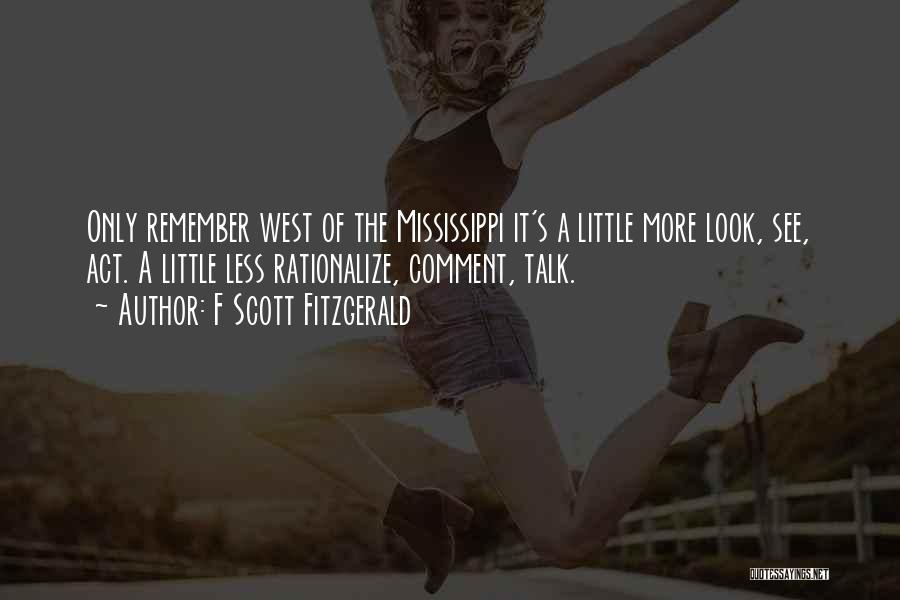 F Scott Fitzgerald Quotes: Only Remember West Of The Mississippi It's A Little More Look, See, Act. A Little Less Rationalize, Comment, Talk.