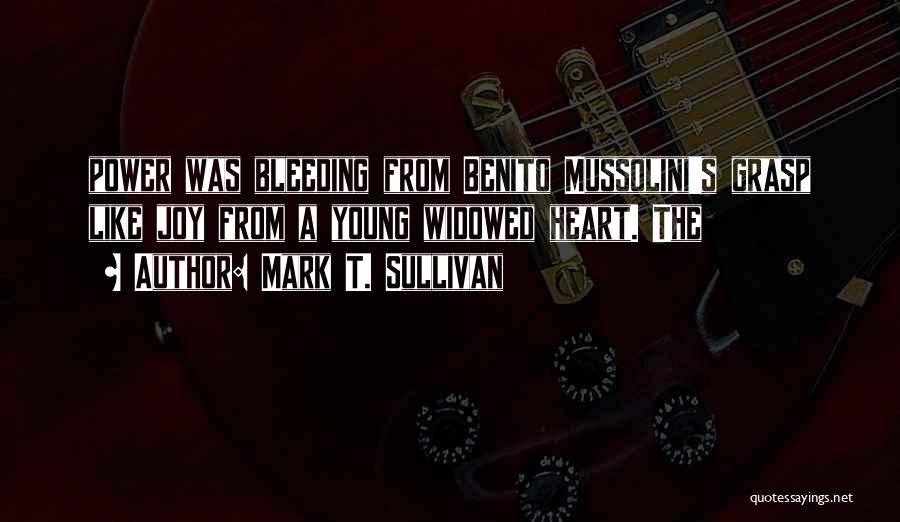 Mark T. Sullivan Quotes: Power Was Bleeding From Benito Mussolini's Grasp Like Joy From A Young Widowed Heart. The