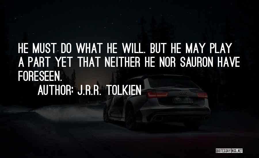 J.R.R. Tolkien Quotes: He Must Do What He Will. But He May Play A Part Yet That Neither He Nor Sauron Have Foreseen.