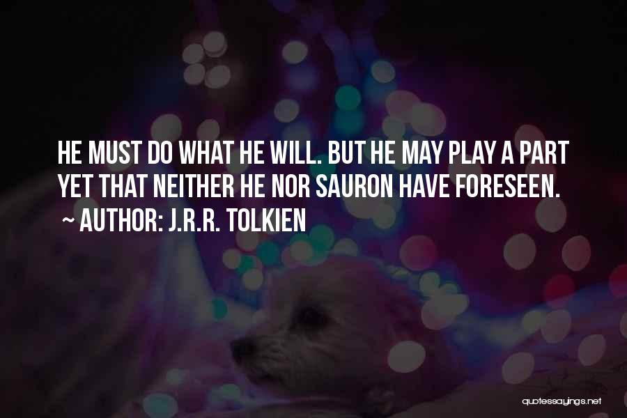 J.R.R. Tolkien Quotes: He Must Do What He Will. But He May Play A Part Yet That Neither He Nor Sauron Have Foreseen.