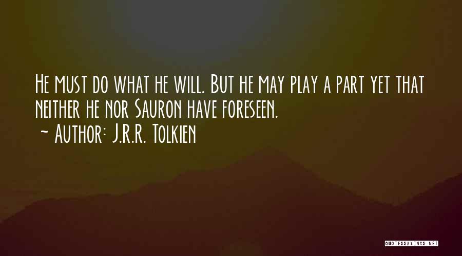 J.R.R. Tolkien Quotes: He Must Do What He Will. But He May Play A Part Yet That Neither He Nor Sauron Have Foreseen.