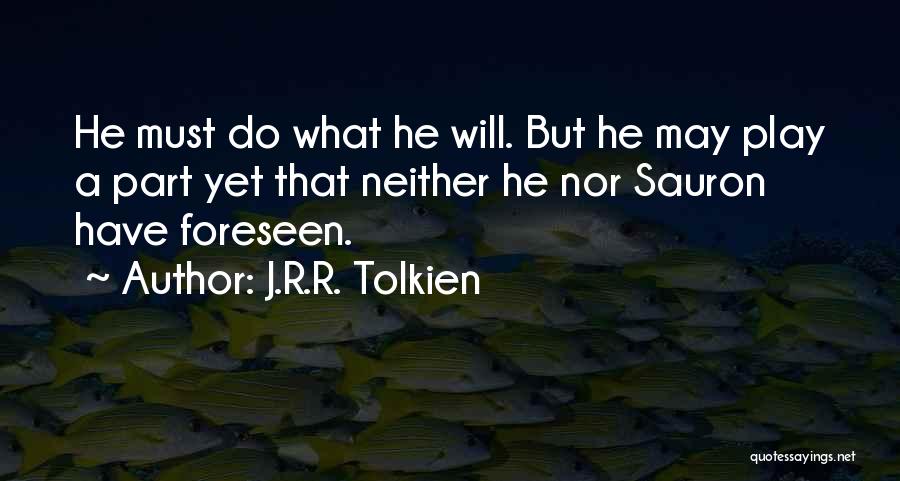 J.R.R. Tolkien Quotes: He Must Do What He Will. But He May Play A Part Yet That Neither He Nor Sauron Have Foreseen.