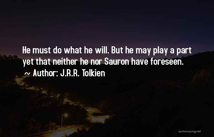 J.R.R. Tolkien Quotes: He Must Do What He Will. But He May Play A Part Yet That Neither He Nor Sauron Have Foreseen.