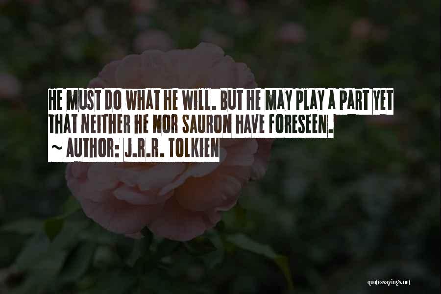 J.R.R. Tolkien Quotes: He Must Do What He Will. But He May Play A Part Yet That Neither He Nor Sauron Have Foreseen.