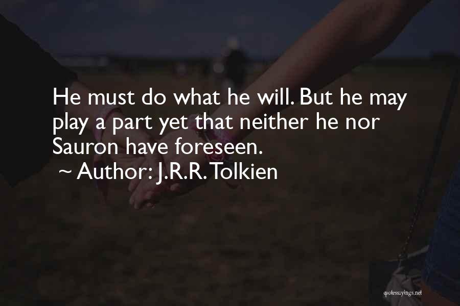 J.R.R. Tolkien Quotes: He Must Do What He Will. But He May Play A Part Yet That Neither He Nor Sauron Have Foreseen.
