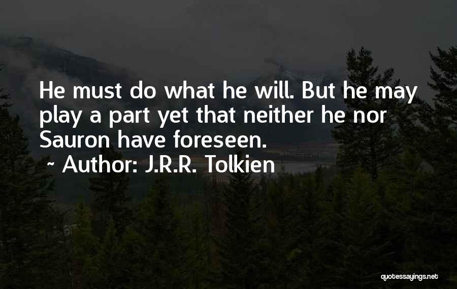 J.R.R. Tolkien Quotes: He Must Do What He Will. But He May Play A Part Yet That Neither He Nor Sauron Have Foreseen.
