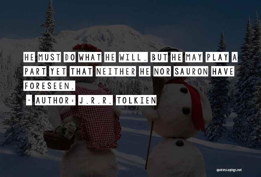 J.R.R. Tolkien Quotes: He Must Do What He Will. But He May Play A Part Yet That Neither He Nor Sauron Have Foreseen.