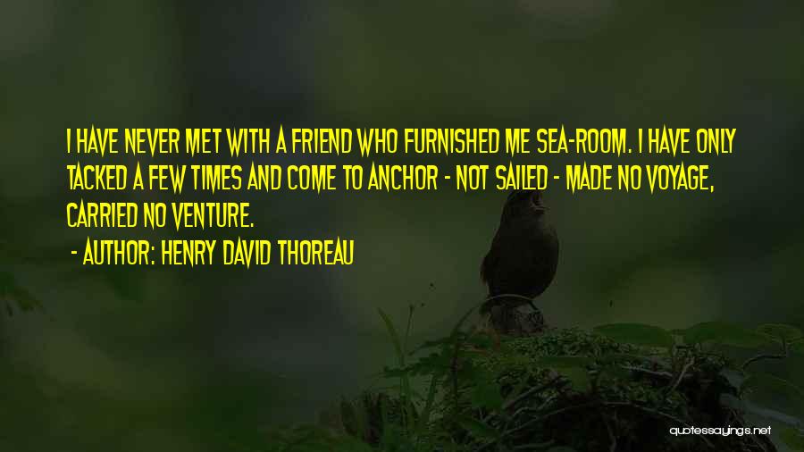 Henry David Thoreau Quotes: I Have Never Met With A Friend Who Furnished Me Sea-room. I Have Only Tacked A Few Times And Come
