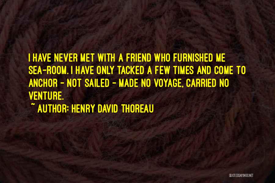 Henry David Thoreau Quotes: I Have Never Met With A Friend Who Furnished Me Sea-room. I Have Only Tacked A Few Times And Come