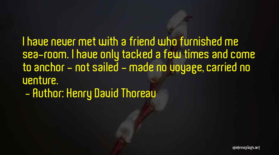 Henry David Thoreau Quotes: I Have Never Met With A Friend Who Furnished Me Sea-room. I Have Only Tacked A Few Times And Come