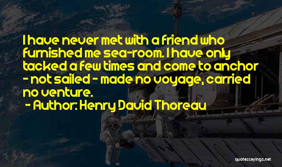 Henry David Thoreau Quotes: I Have Never Met With A Friend Who Furnished Me Sea-room. I Have Only Tacked A Few Times And Come