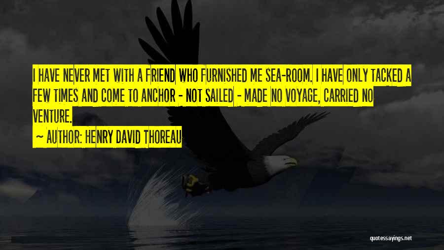 Henry David Thoreau Quotes: I Have Never Met With A Friend Who Furnished Me Sea-room. I Have Only Tacked A Few Times And Come