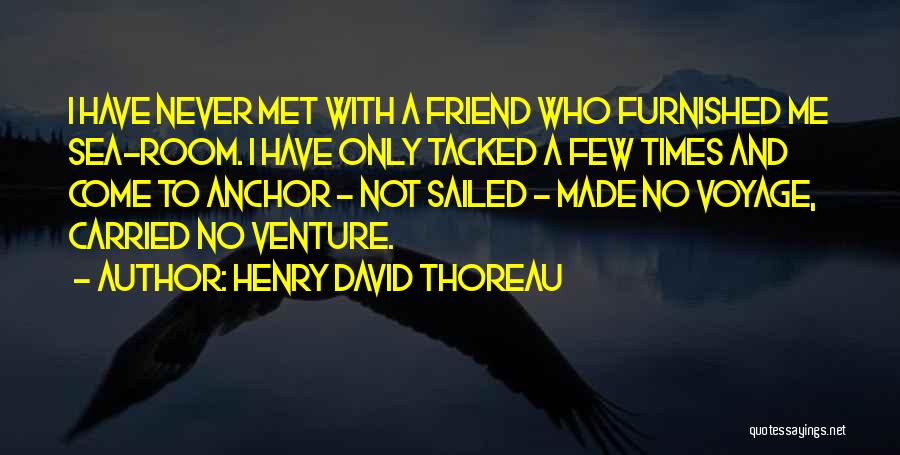 Henry David Thoreau Quotes: I Have Never Met With A Friend Who Furnished Me Sea-room. I Have Only Tacked A Few Times And Come