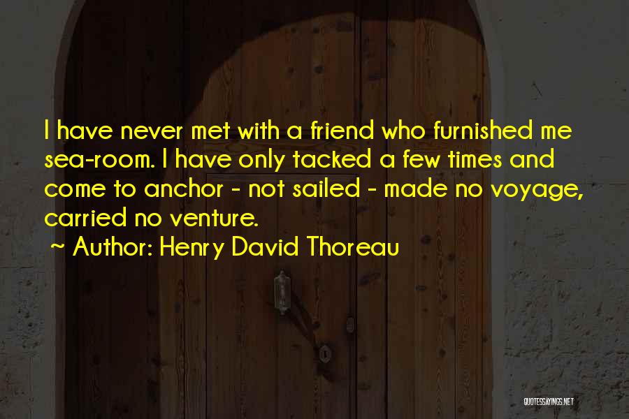 Henry David Thoreau Quotes: I Have Never Met With A Friend Who Furnished Me Sea-room. I Have Only Tacked A Few Times And Come