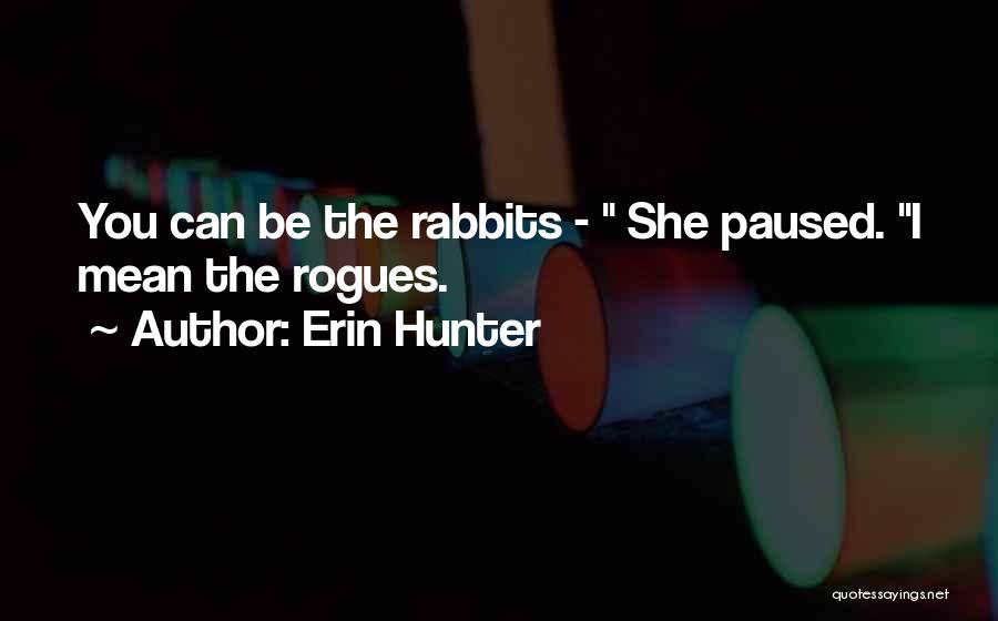 Erin Hunter Quotes: You Can Be The Rabbits - She Paused. I Mean The Rogues.