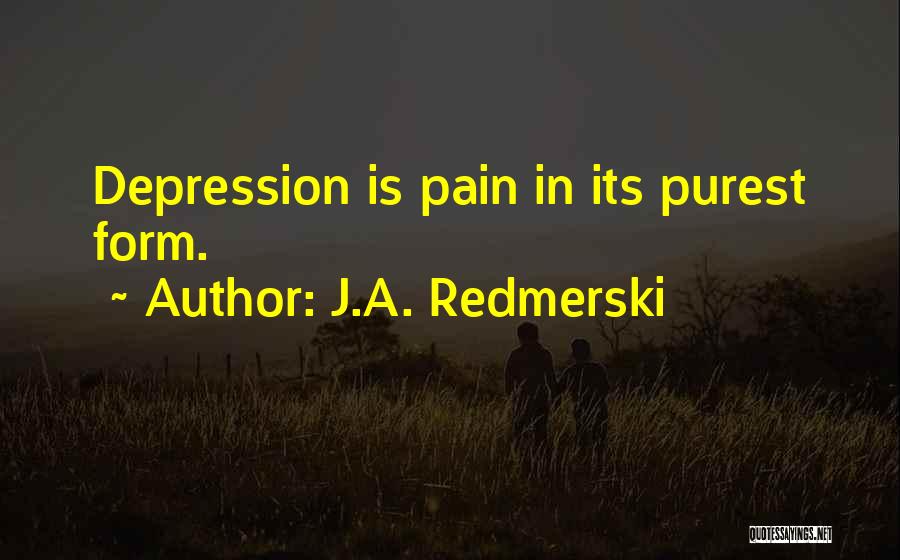J.A. Redmerski Quotes: Depression Is Pain In Its Purest Form.
