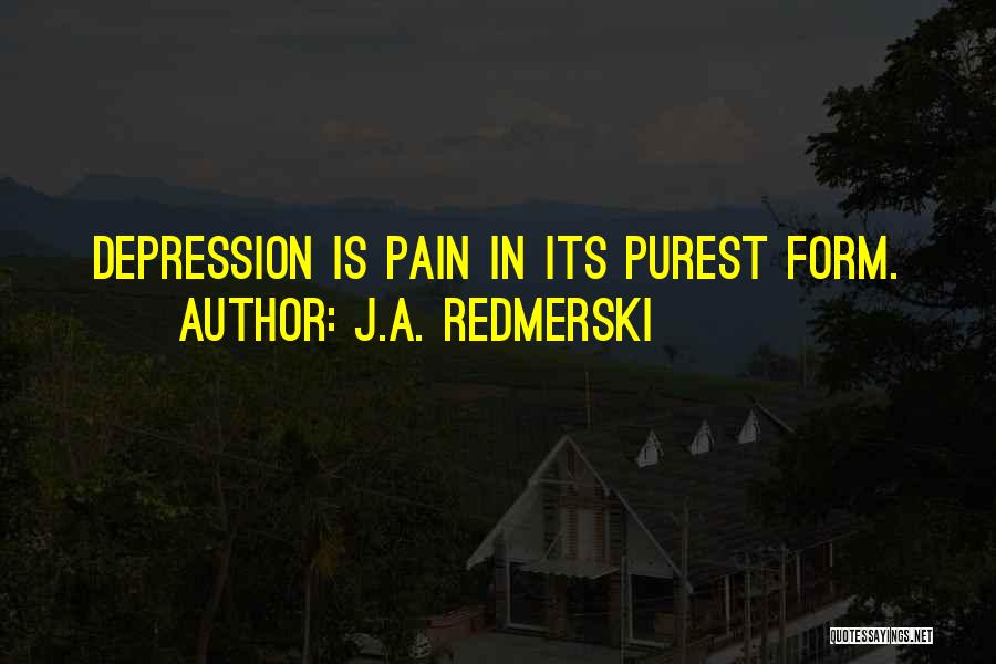 J.A. Redmerski Quotes: Depression Is Pain In Its Purest Form.