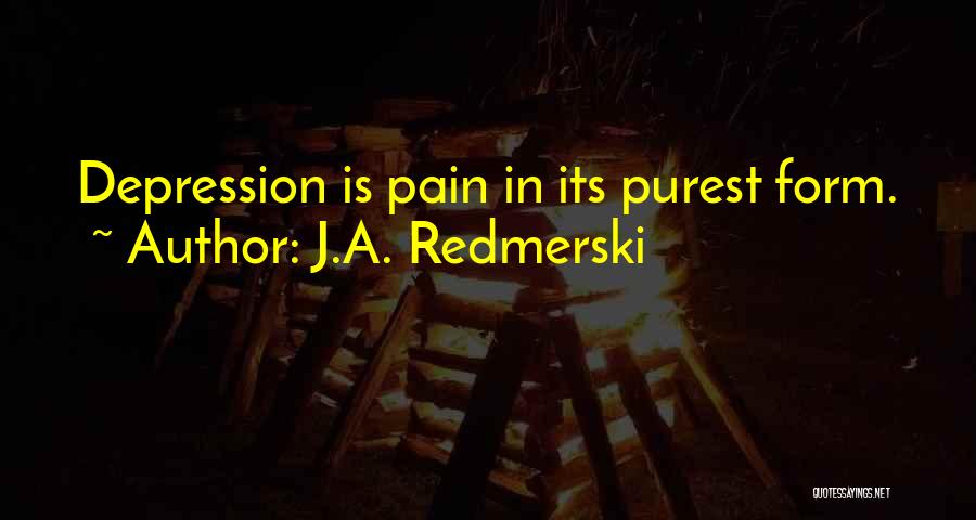 J.A. Redmerski Quotes: Depression Is Pain In Its Purest Form.