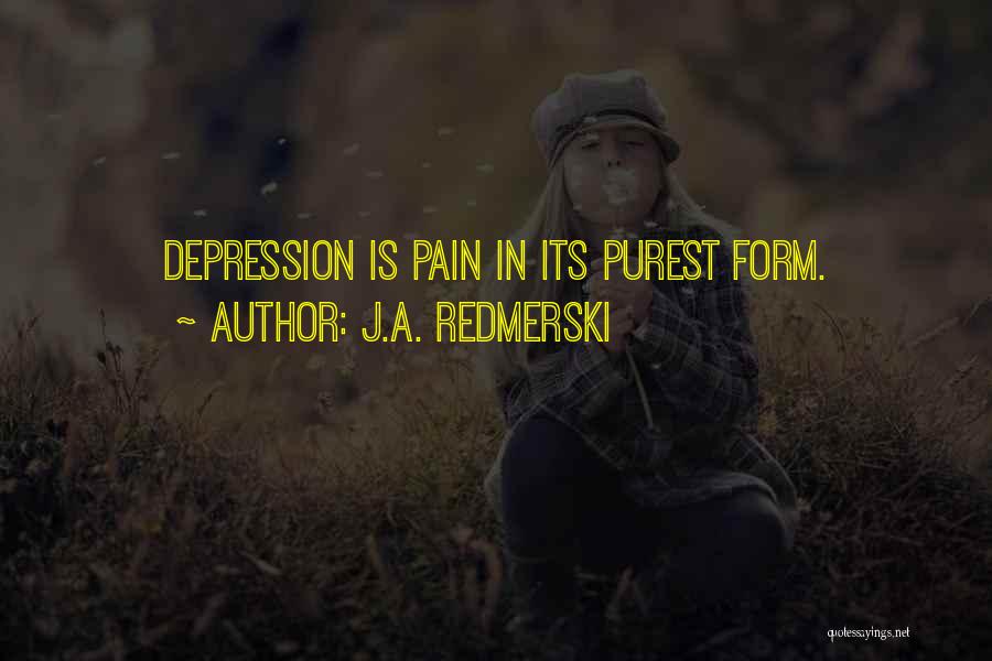 J.A. Redmerski Quotes: Depression Is Pain In Its Purest Form.