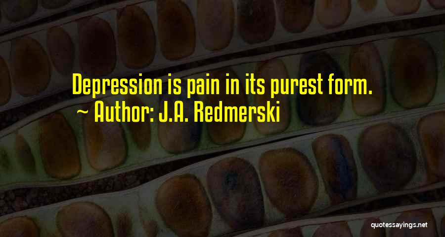 J.A. Redmerski Quotes: Depression Is Pain In Its Purest Form.