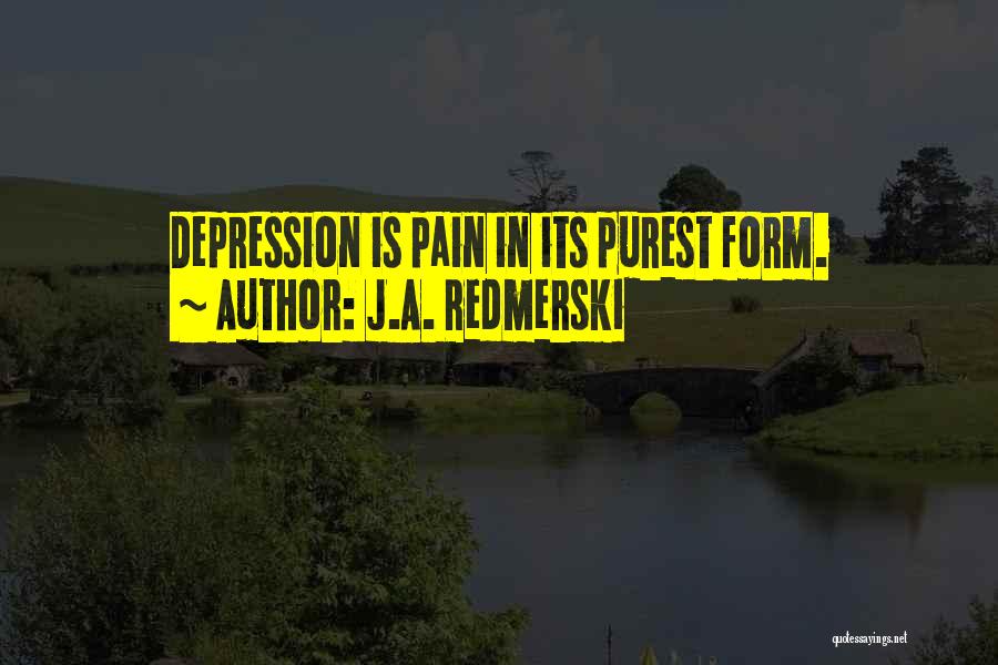 J.A. Redmerski Quotes: Depression Is Pain In Its Purest Form.