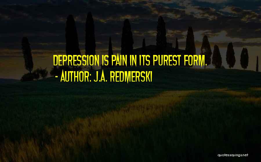 J.A. Redmerski Quotes: Depression Is Pain In Its Purest Form.