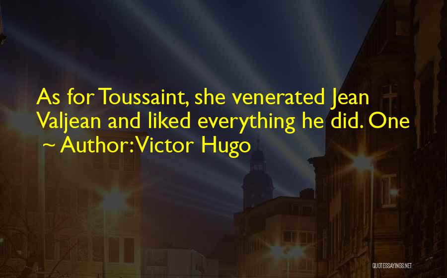 Victor Hugo Quotes: As For Toussaint, She Venerated Jean Valjean And Liked Everything He Did. One