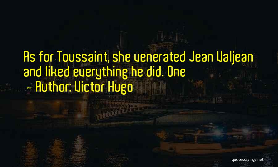 Victor Hugo Quotes: As For Toussaint, She Venerated Jean Valjean And Liked Everything He Did. One