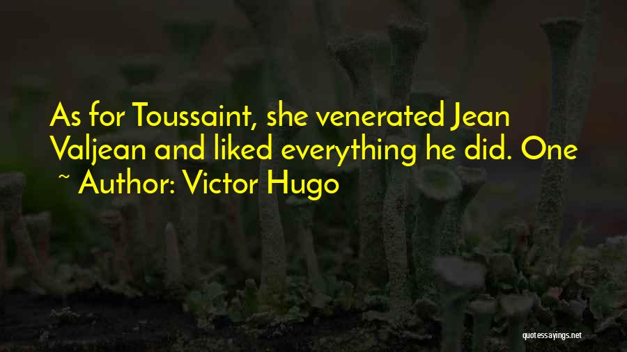 Victor Hugo Quotes: As For Toussaint, She Venerated Jean Valjean And Liked Everything He Did. One