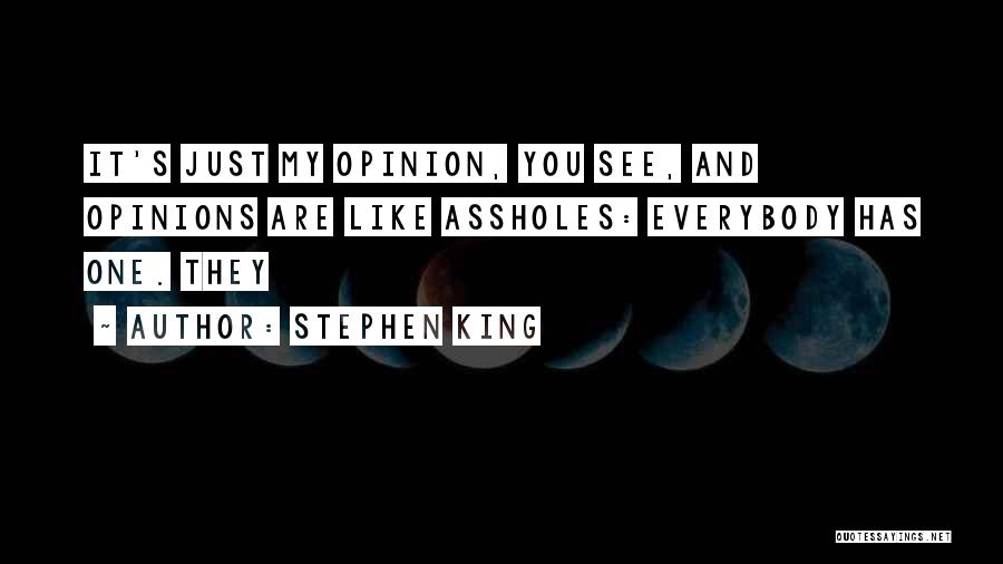 Stephen King Quotes: It's Just My Opinion, You See, And Opinions Are Like Assholes: Everybody Has One. They