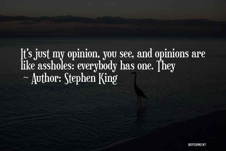 Stephen King Quotes: It's Just My Opinion, You See, And Opinions Are Like Assholes: Everybody Has One. They