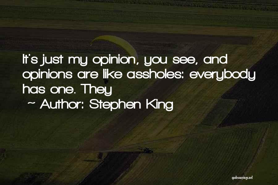 Stephen King Quotes: It's Just My Opinion, You See, And Opinions Are Like Assholes: Everybody Has One. They