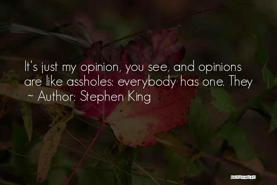 Stephen King Quotes: It's Just My Opinion, You See, And Opinions Are Like Assholes: Everybody Has One. They