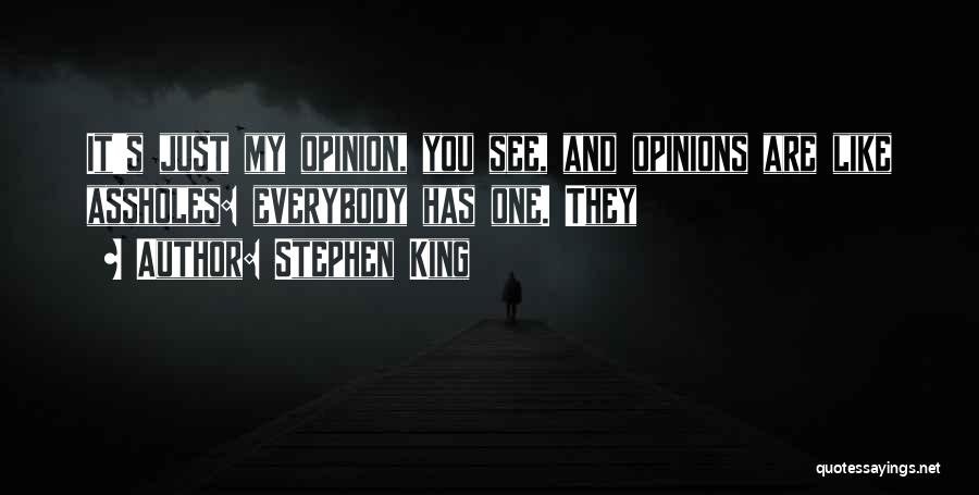 Stephen King Quotes: It's Just My Opinion, You See, And Opinions Are Like Assholes: Everybody Has One. They