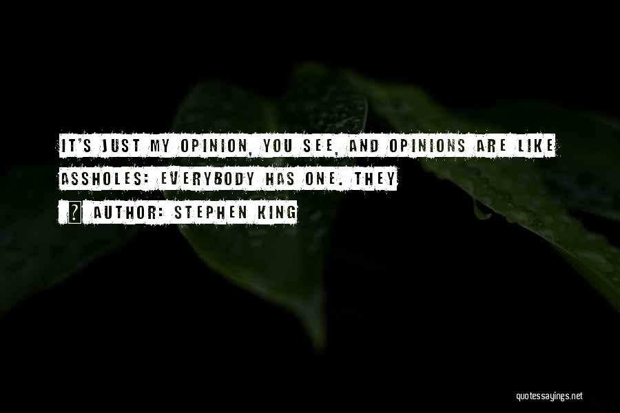 Stephen King Quotes: It's Just My Opinion, You See, And Opinions Are Like Assholes: Everybody Has One. They