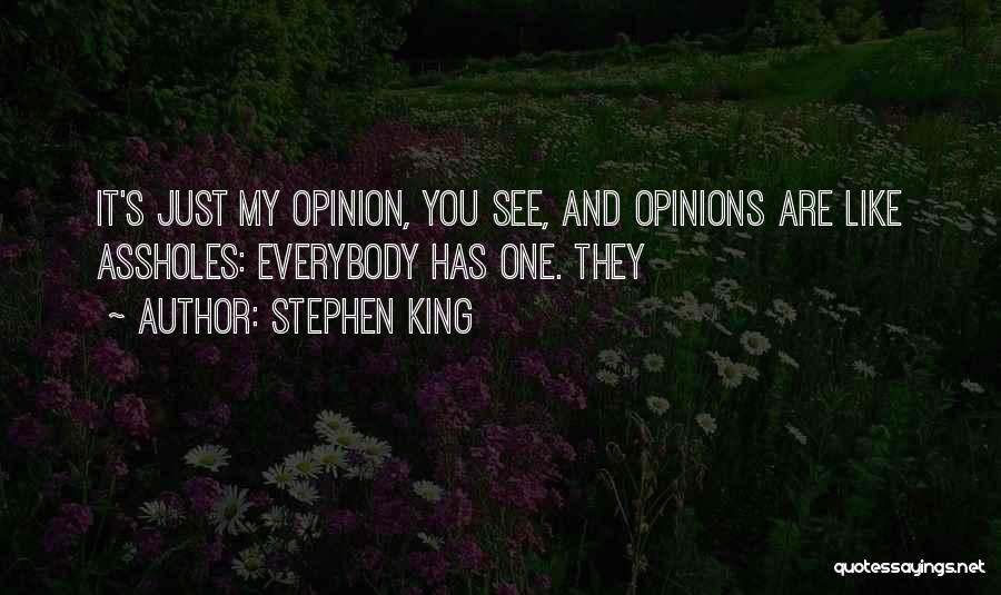Stephen King Quotes: It's Just My Opinion, You See, And Opinions Are Like Assholes: Everybody Has One. They