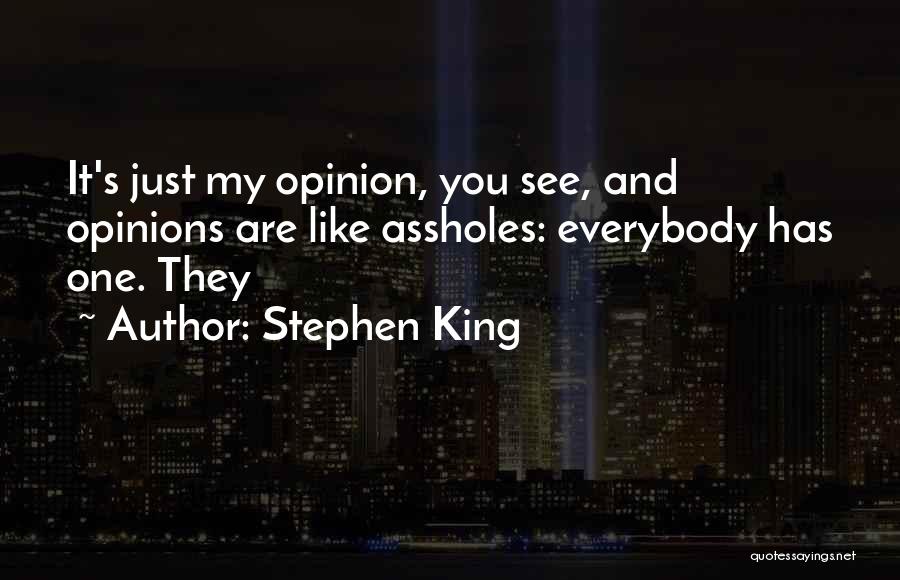 Stephen King Quotes: It's Just My Opinion, You See, And Opinions Are Like Assholes: Everybody Has One. They