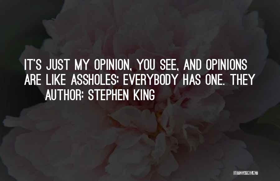 Stephen King Quotes: It's Just My Opinion, You See, And Opinions Are Like Assholes: Everybody Has One. They