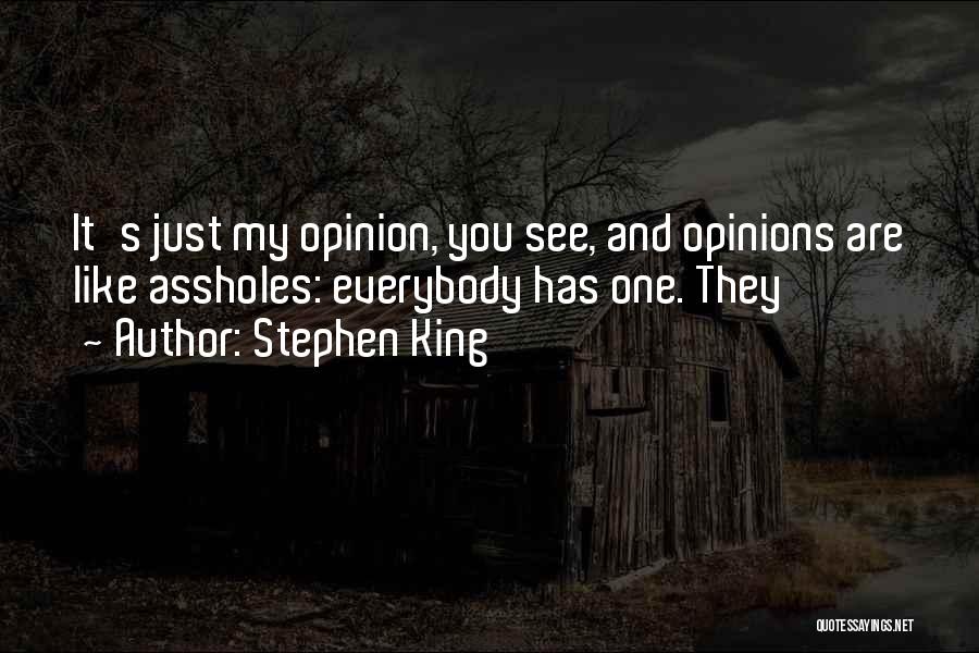 Stephen King Quotes: It's Just My Opinion, You See, And Opinions Are Like Assholes: Everybody Has One. They