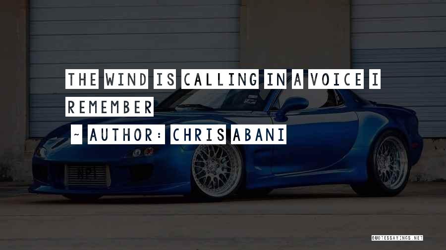 Chris Abani Quotes: The Wind Is Calling In A Voice I Remember